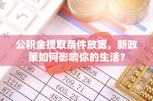 氹仔岛公积金提取条件放宽，新政策如何影响你的生活？