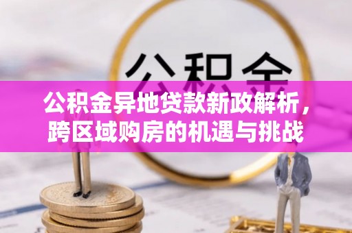 氹仔岛公积金异地贷款新政解析，跨区域购房的机遇与挑战