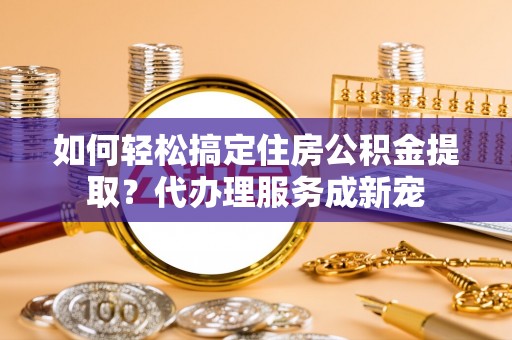 氹仔岛如何轻松搞定住房公积金提取？代办理服务成新宠