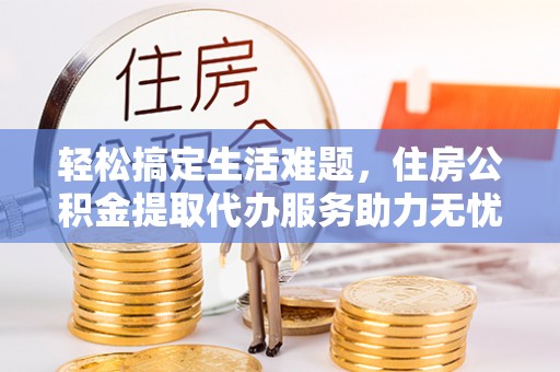 氹仔岛轻松搞定生活难题，住房公积金提取代办服务助力无忧未来