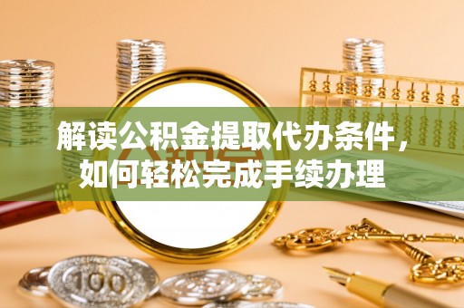 氹仔岛解读公积金提取代办条件，如何轻松完成手续办理