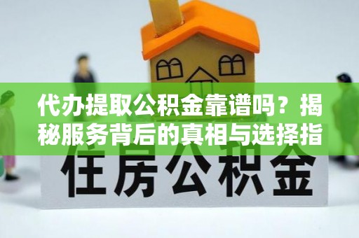 氹仔岛代办提取公积金靠谱吗？揭秘服务背后的真相与选择指南