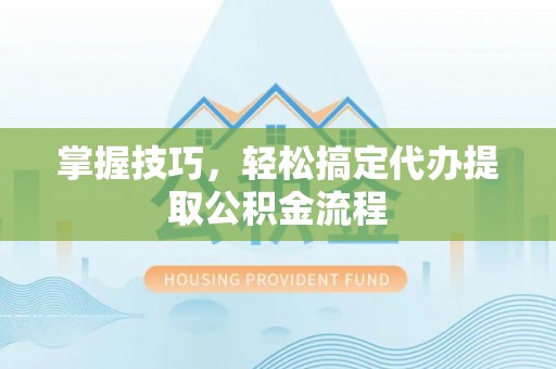 氹仔岛掌握技巧，轻松搞定代办提取公积金流程
