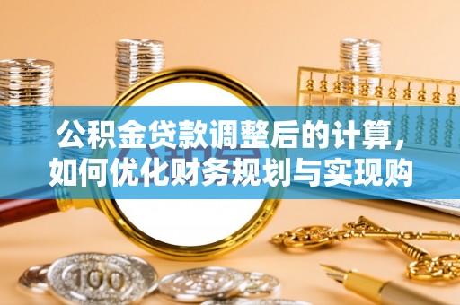 氹仔岛公积金贷款调整后的计算，如何优化财务规划与实现购房梦想