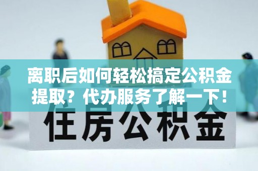 氹仔岛离职后如何轻松搞定公积金提取？代办服务了解一下！