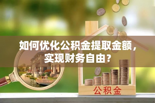 氹仔岛如何优化公积金提取金额，实现财务自由？