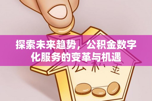 氹仔岛探索未来趋势，公积金数字化服务的变革与机遇