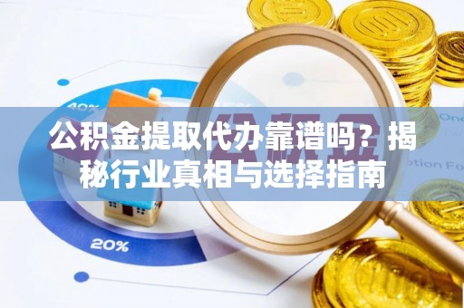 氹仔岛公积金提取代办靠谱吗？揭秘行业真相与选择指南