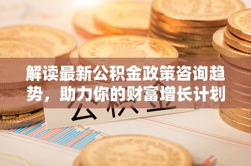 氹仔岛解读最新公积金政策咨询趋势，助力你的财富增长计划