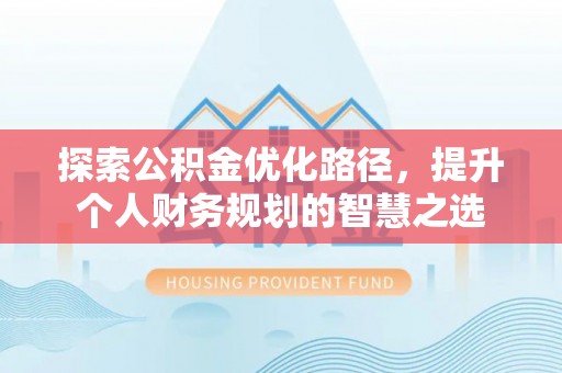 氹仔岛探索公积金优化路径，提升个人财务规划的智慧之选