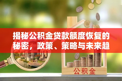 氹仔岛揭秘公积金贷款额度恢复的秘密，政策、策略与未来趋势