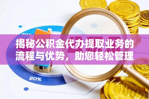 氹仔岛揭秘公积金代办提取业务的流程与优势，助您轻松管理财务
