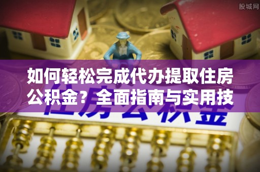 氹仔岛如何轻松完成代办提取住房公积金？全面指南与实用技巧