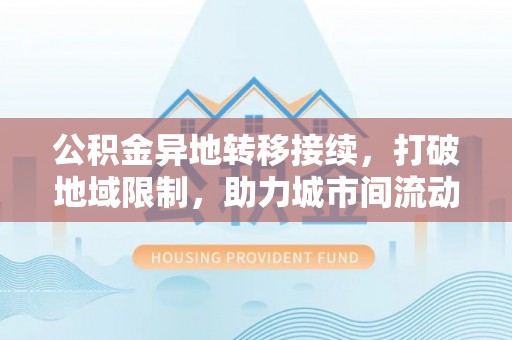 氹仔岛公积金异地转移接续，打破地域限制，助力城市间流动新趋势