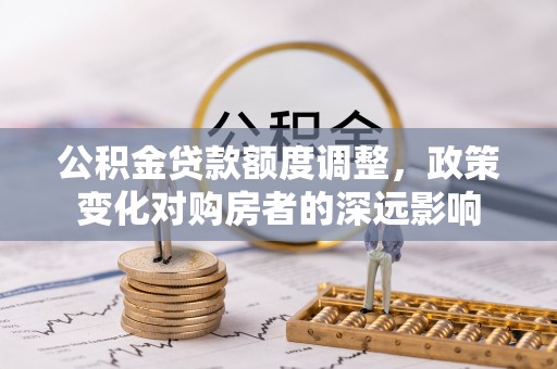 氹仔岛公积金贷款额度调整，政策变化对购房者的深远影响