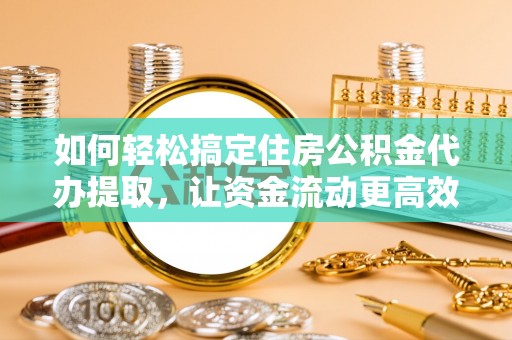 氹仔岛如何轻松搞定住房公积金代办提取，让资金流动更高效