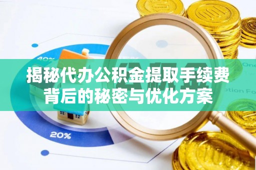 氹仔岛揭秘代办公积金提取手续费背后的秘密与优化方案