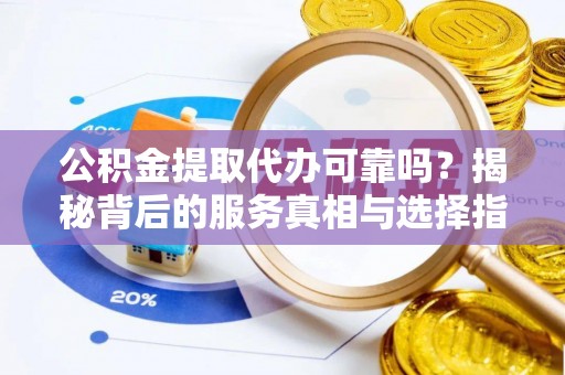 氹仔岛公积金提取代办可靠吗？揭秘背后的服务真相与选择指南